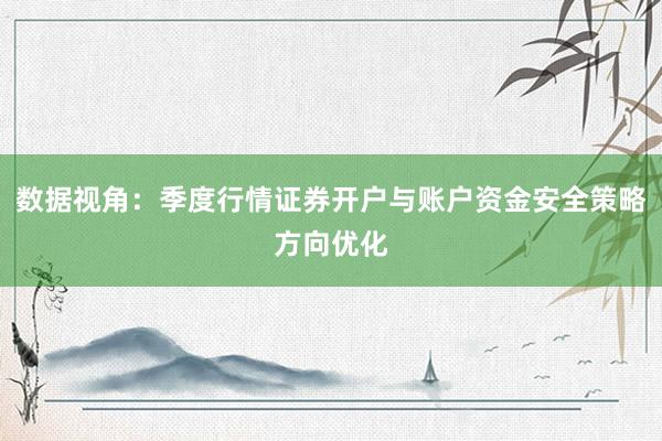 数据视角：季度行情证券开户与账户资金安全策略方向优化