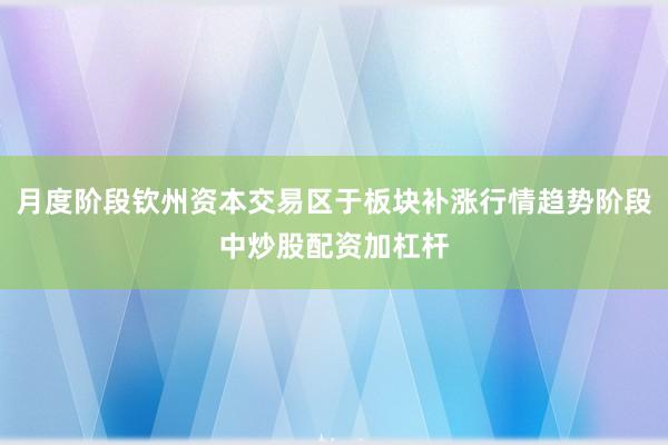 月度阶段钦州资本交易区于板块补涨行情趋势阶段中炒股配资加杠杆