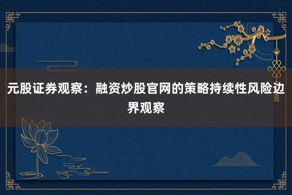 元股证券观察：融资炒股官网的策略持续性风险边界观察