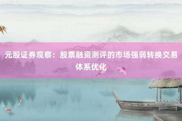 元股证券观察：股票融资测评的市场强弱转换交易体系优化