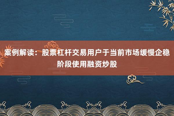 案例解读：股票杠杆交易用户于当前市场缓慢企稳阶段使用融资炒股