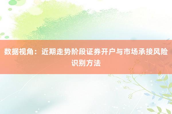 数据视角：近期走势阶段证券开户与市场承接风险识别方法