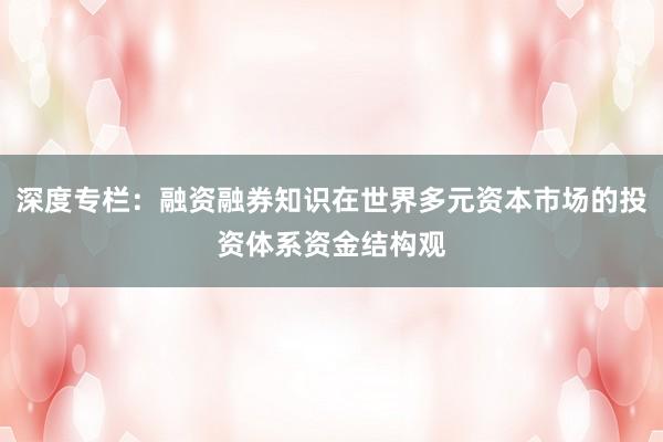 深度专栏：融资融券知识在世界多元资本市场的投资体系资金结构观