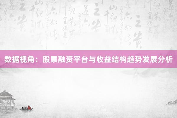 数据视角：股票融资平台与收益结构趋势发展分析