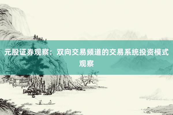 元股证券观察：双向交易频道的交易系统投资模式观察