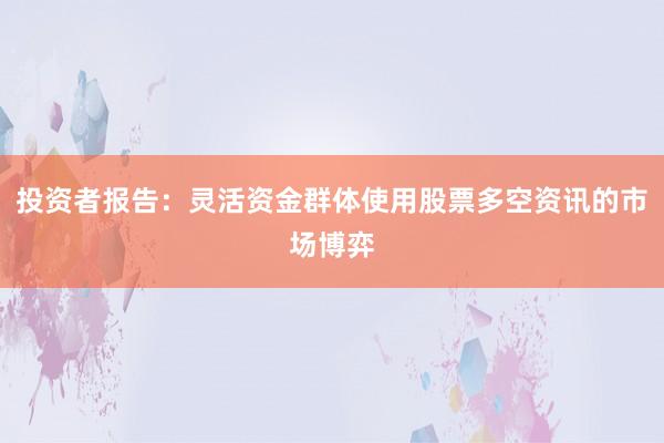 投资者报告：灵活资金群体使用股票多空资讯的市场博弈