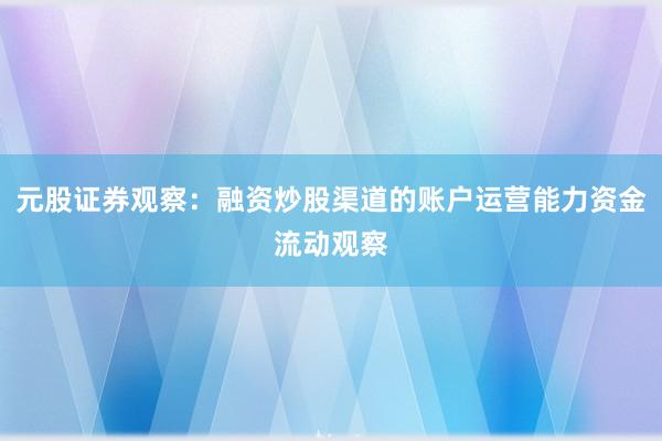 元股证券观察：融资炒股渠道的账户运营能力资金流动观察