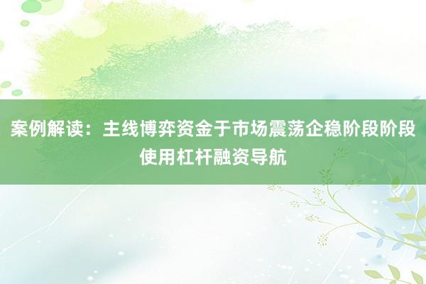 案例解读：主线博弈资金于市场震荡企稳阶段阶段使用杠杆融资导航