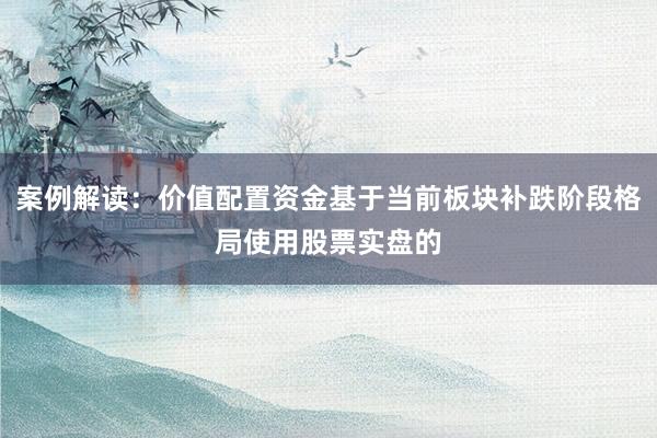 案例解读：价值配置资金基于当前板块补跌阶段格局使用股票实盘的