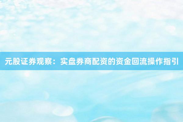 元股证券观察：实盘券商配资的资金回流操作指引