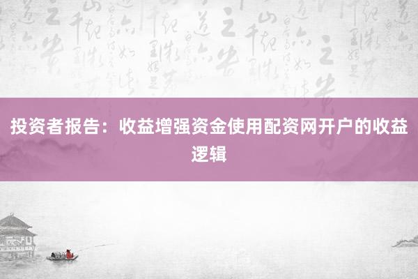 投资者报告：收益增强资金使用配资网开户的收益逻辑