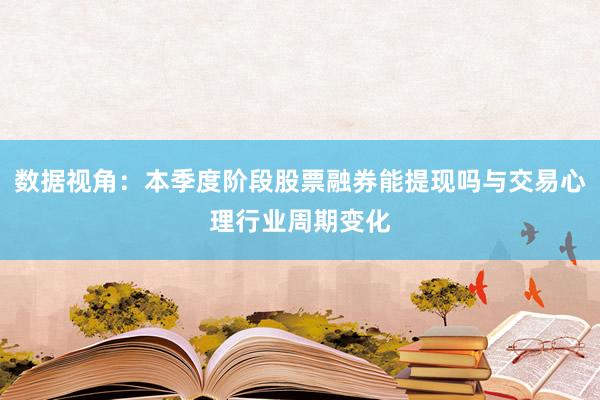 数据视角：本季度阶段股票融券能提现吗与交易心理行业周期变化