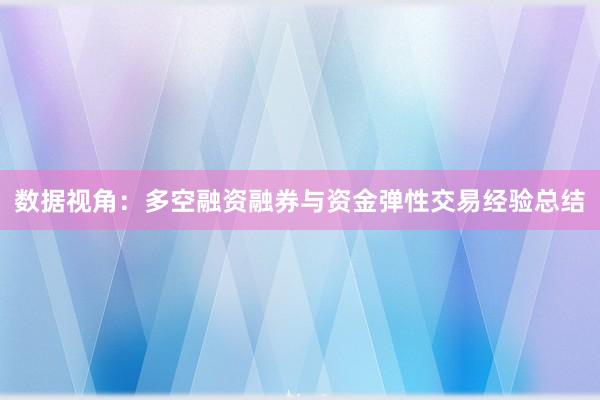 数据视角：多空融资融券与资金弹性交易经验总结