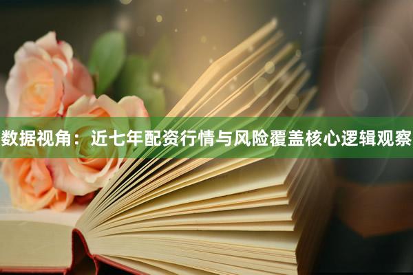 数据视角：近七年配资行情与风险覆盖核心逻辑观察