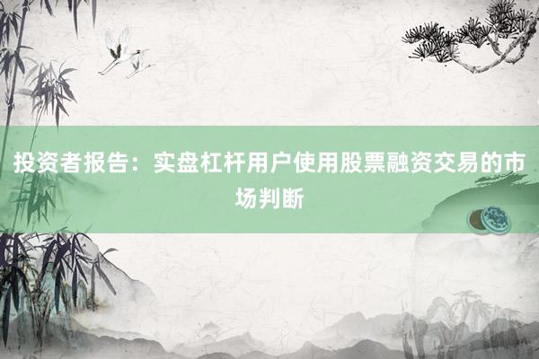 投资者报告：实盘杠杆用户使用股票融资交易的市场判断