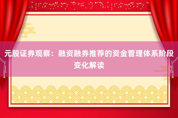 元股证券观察：融资融券推荐的资金管理体系阶段变化解读