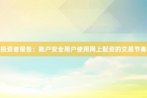 投资者报告：账户安全用户使用网上配资的交易节奏
