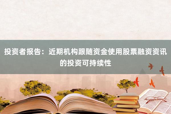 投资者报告：近期机构跟随资金使用股票融资资讯的投资可持续性