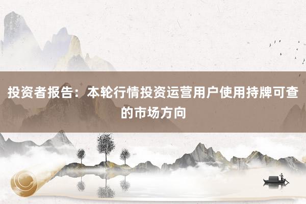 投资者报告：本轮行情投资运营用户使用持牌可查的市场方向