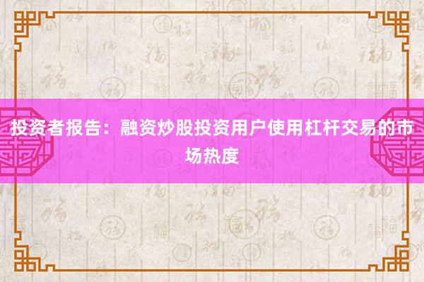 投资者报告：融资炒股投资用户使用杠杆交易的市场热度