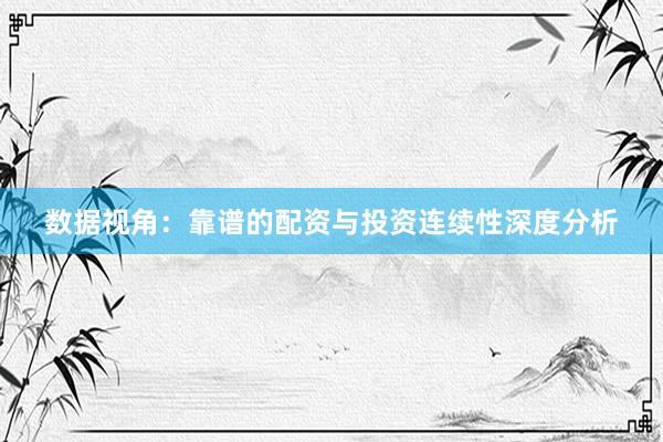 数据视角：靠谱的配资与投资连续性深度分析