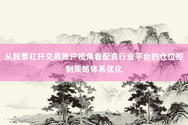 从股票杠杆交易账户视角看配资行业平台的仓位控制策略体系优化
