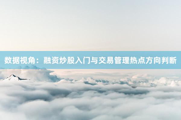 数据视角：融资炒股入门与交易管理热点方向判断