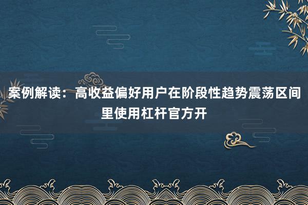 案例解读：高收益偏好用户在阶段性趋势震荡区间里使用杠杆官方开