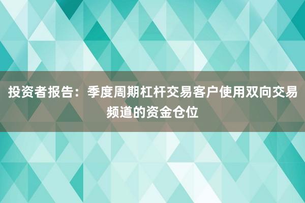 投资者报告：季度周期杠杆交易客户使用双向交易频道的资金仓位