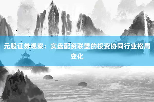 元股证券观察：实盘配资联盟的投资协同行业格局变化