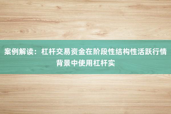 案例解读：杠杆交易资金在阶段性结构性活跃行情背景中使用杠杆实