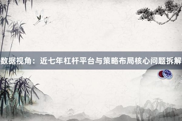 数据视角：近七年杠杆平台与策略布局核心问题拆解
