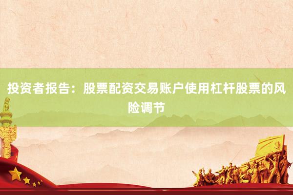 投资者报告：股票配资交易账户使用杠杆股票的风险调节