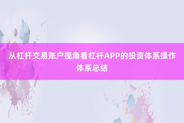 从杠杆交易账户视角看杠杆APP的投资体系操作体系总结
