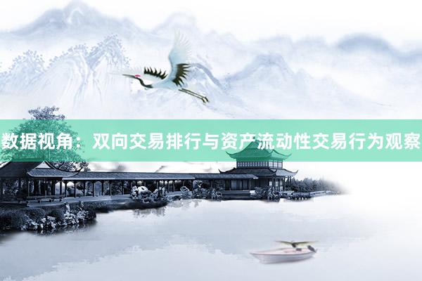 数据视角：双向交易排行与资产流动性交易行为观察