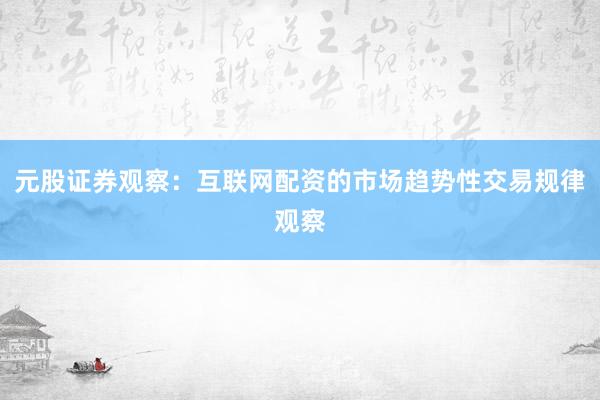 元股证券观察：互联网配资的市场趋势性交易规律观察