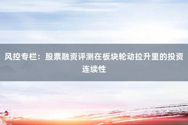 风控专栏：股票融资评测在板块轮动拉升里的投资连续性