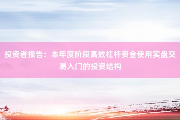 投资者报告：本年度阶段高效杠杆资金使用实盘交易入门的投资结构