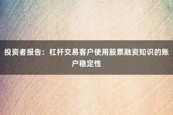 投资者报告：杠杆交易客户使用股票融资知识的账户稳定性