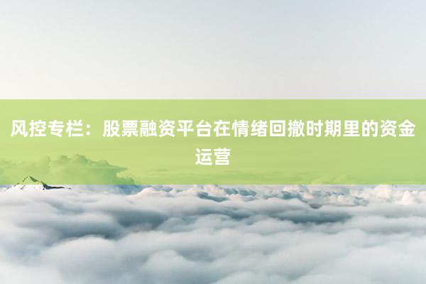 风控专栏：股票融资平台在情绪回撤时期里的资金运营