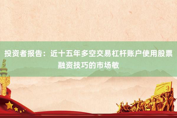 投资者报告：近十五年多空交易杠杆账户使用股票融资技巧的市场敏