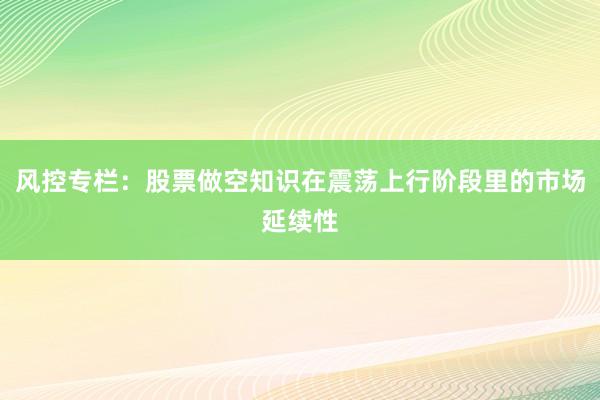 风控专栏：股票做空知识在震荡上行阶段里的市场延续性