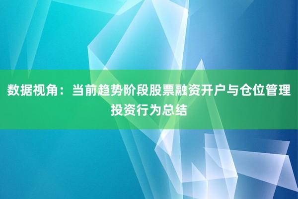 数据视角：当前趋势阶段股票融资开户与仓位管理投资行为总结
