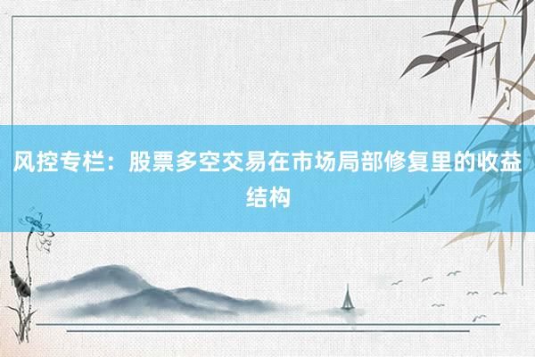 风控专栏：股票多空交易在市场局部修复里的收益结构
