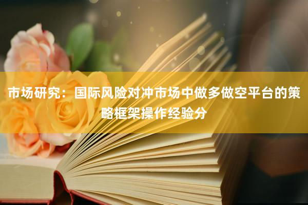 市场研究：国际风险对冲市场中做多做空平台的策略框架操作经验分