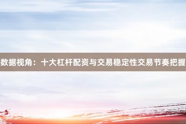 数据视角：十大杠杆配资与交易稳定性交易节奏把握