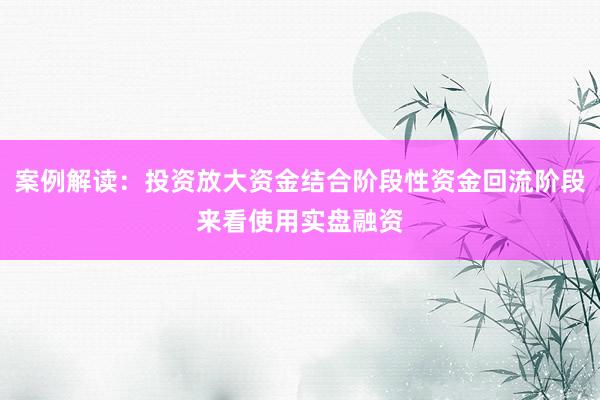 案例解读：投资放大资金结合阶段性资金回流阶段来看使用实盘融资