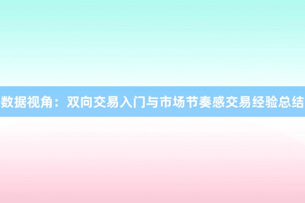 数据视角：双向交易入门与市场节奏感交易经验总结