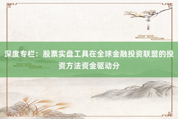 深度专栏：股票实盘工具在全球金融投资联盟的投资方法资金驱动分
