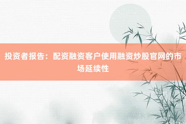 投资者报告：配资融资客户使用融资炒股官网的市场延续性